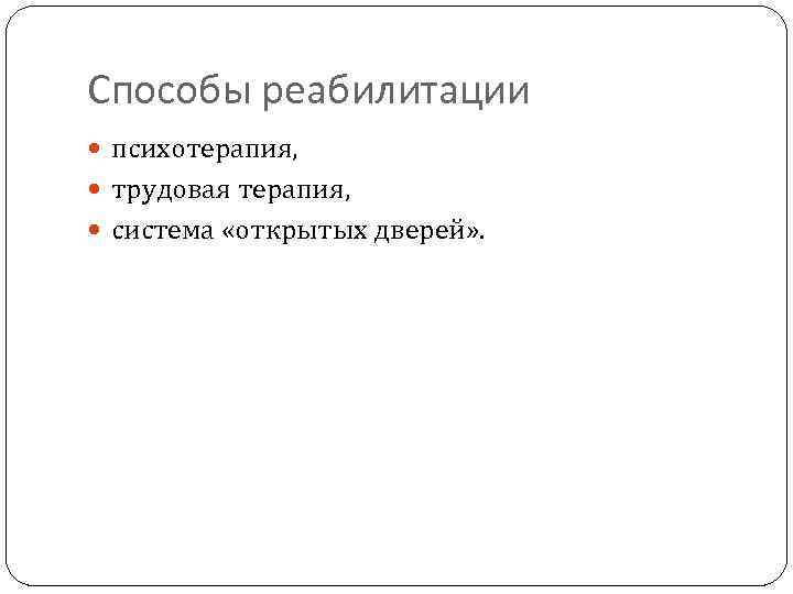 Способы реабилитации психотерапия, трудовая терапия, система «открытых дверей» . 