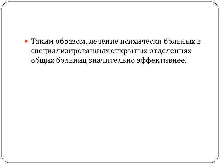  Таким образом, лечение психически больных в специализированных открытых отделениях общих больниц значительно эффективнее.