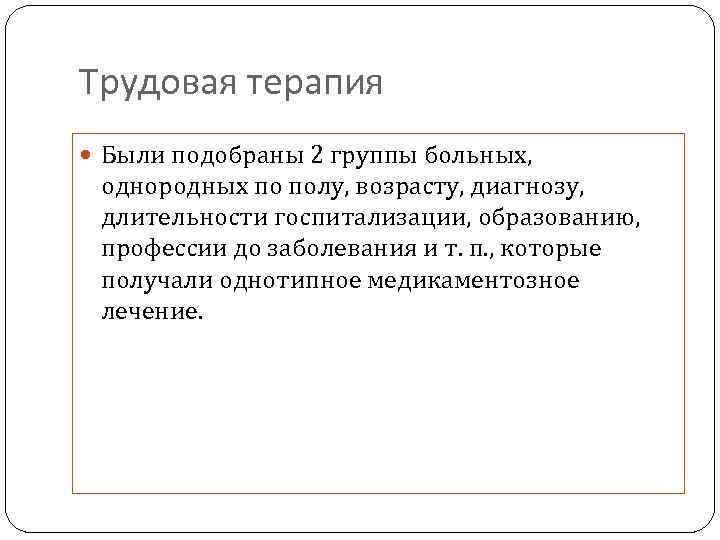 Трудовая терапия Были подобраны 2 группы больных, однородных по полу, возрасту, диагнозу, длительности госпитализации,