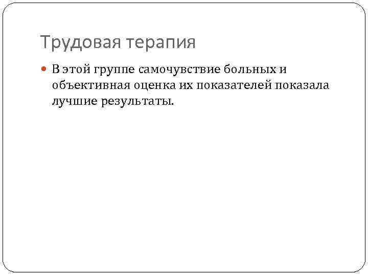 Трудовая терапия В этой группе самочувствие больных и объективная оценка их показателей показала лучшие