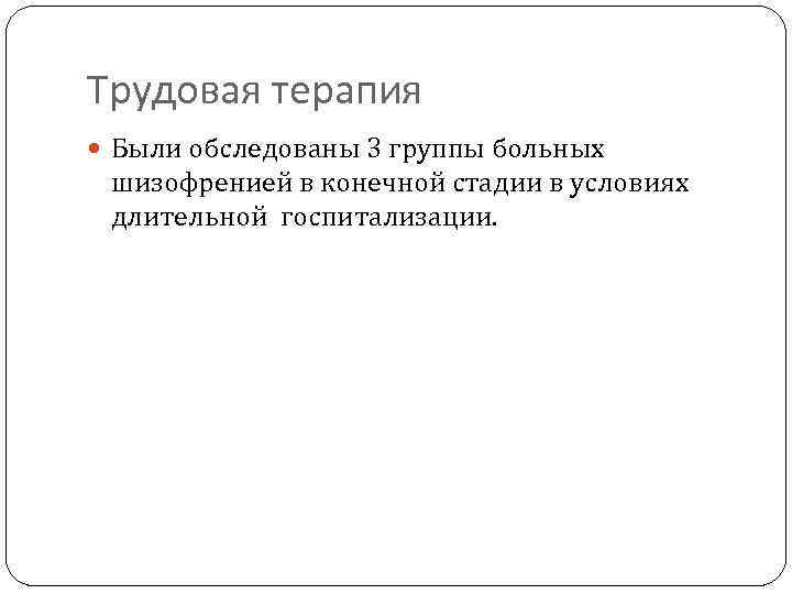 Трудовая терапия Были обследованы 3 группы больных шизофренией в конечной стадии в условиях длительной