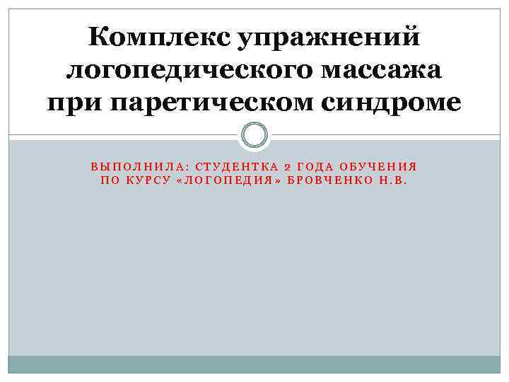 Комплекс упражнений логопедического массажа при паретическом синдроме ВЫПОЛНИЛА: СТУДЕНТКА 2 ГОДА ОБУЧЕНИЯ ПО КУРСУ