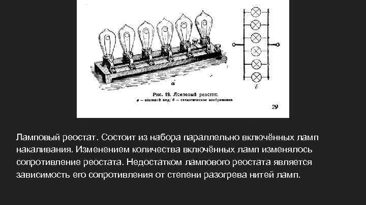 Ламповый реостат. Состоит из набора параллельно включённых ламп накаливания. Изменением количества включённых ламп изменялось