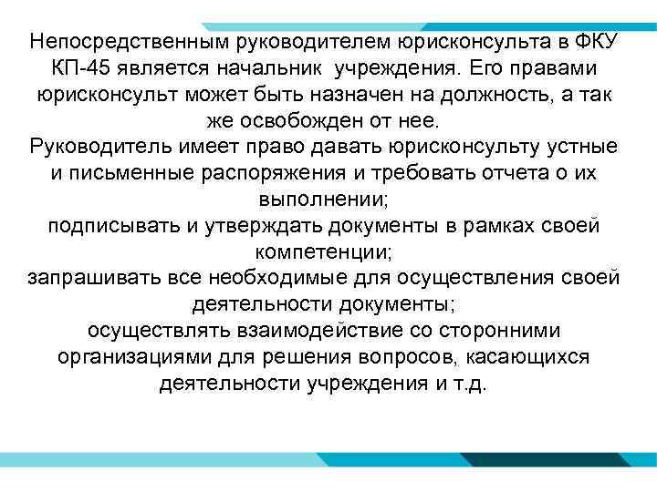 Непосредственным руководителем юрисконсульта в ФКУ КП-45 является начальник учреждения. Его правами юрисконсульт может быть