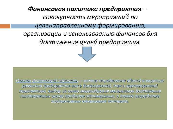 Финансовая политика предприятия – совокупность мероприятий по целенаправленному формированию, организации и использованию финансов для