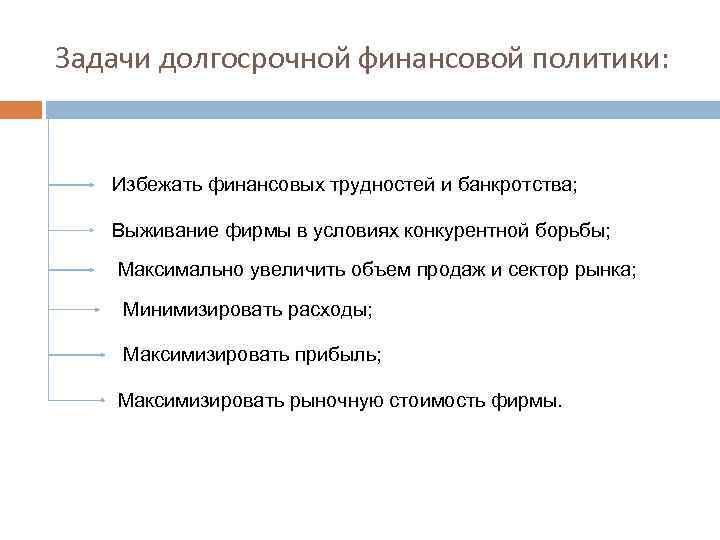 Задачи долгосрочной финансовой политики: Избежать финансовых трудностей и банкротства; Выживание фирмы в условиях конкурентной