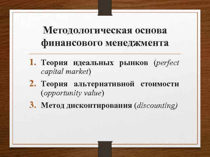 Методологическая основа финансового менеджмента 1. Теория идеальных рынков (perfect capital market) 2. Теория альтернативной