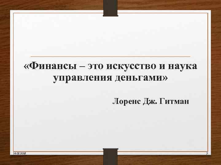  «Финансы – это искусство и наука управления деньгами» Лоренс Дж. Гитман 16. 02.