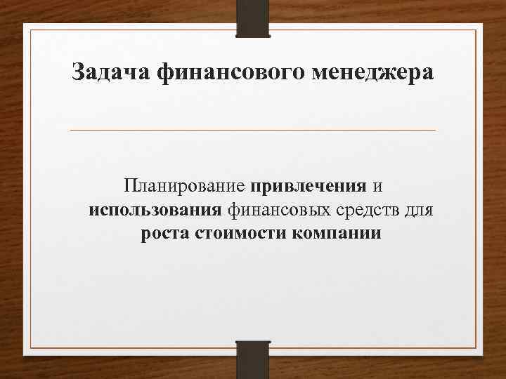 Задача финансового менеджера Планирование привлечения и использования финансовых средств для роста стоимости компании 