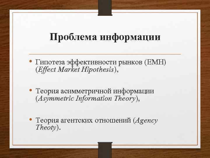 Проблема информации • Гипотеза эффективности рынков (ЕМН) (Effect Market Hipothesis), • Теория асимметричной информации