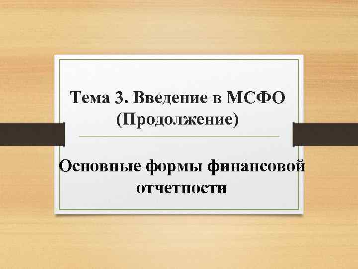 Тема 3. Введение в МСФО (Продолжение) Основные формы финансовой отчетности 