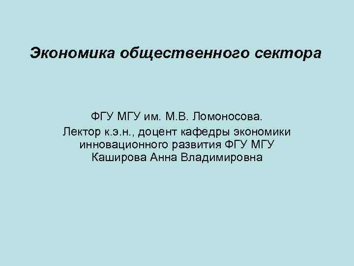 Экономика общественного сектора ФГУ МГУ им. М. В. Ломоносова. Лектор к. э. н. ,