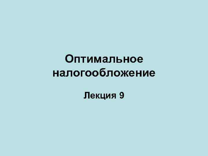 Оптимальное налогообложение Лекция 9 
