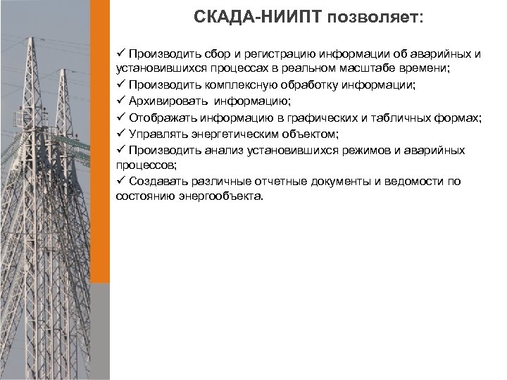 СКАДА-НИИПТ позволяет: ü Производить сбор и регистрацию информации об аварийных и установившихся процессах в