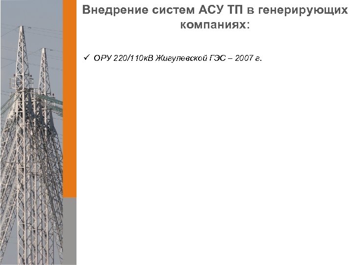 Внедрение систем АСУ ТП в генерирующих компаниях: ü ОРУ 220/110 к. В Жигулевской ГЭС