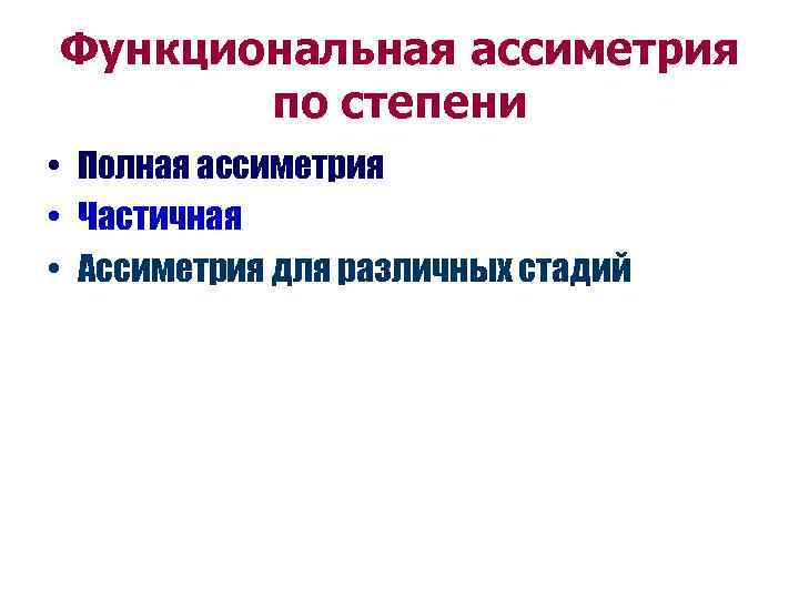 Функциональная ассиметрия по степени • Полная ассиметрия • Частичная • Ассиметрия для различных стадий