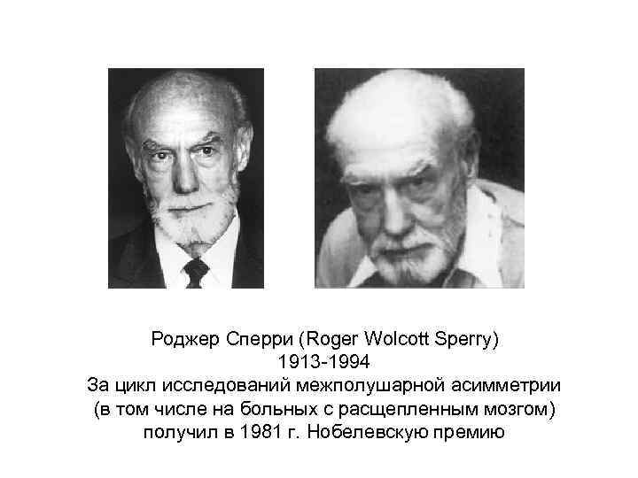 Роджер Сперри (Roger Wolcott Sperry) 1913 -1994 За цикл исследований межполушарной асимметрии (в том