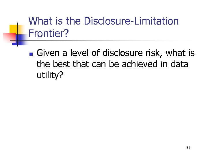 What is the Disclosure-Limitation Frontier? n Given a level of disclosure risk, what is