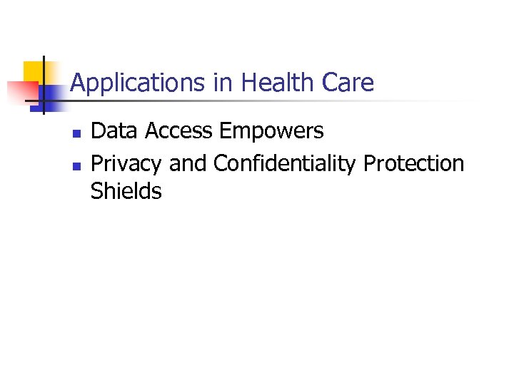 Applications in Health Care n n Data Access Empowers Privacy and Confidentiality Protection Shields