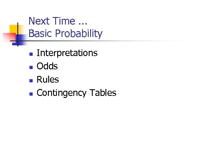 Next Time. . . Basic Probability n n Interpretations Odds Rules Contingency Tables 