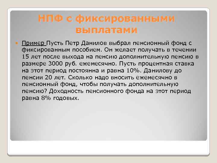 НПФ с фиксированными выплатами Пример Пусть Петр Данилов выбрал пенсионный фонд с фиксированным пособием.