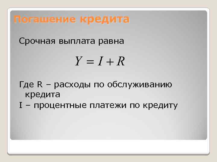 Погашение кредита Срочная выплата равна Где R – расходы по обслуживанию кредита I –