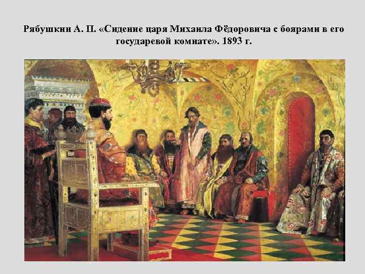 Рябушкин А. П. «Сидение царя Михаила Фёдоровича с боярами в его государевой комнате» .