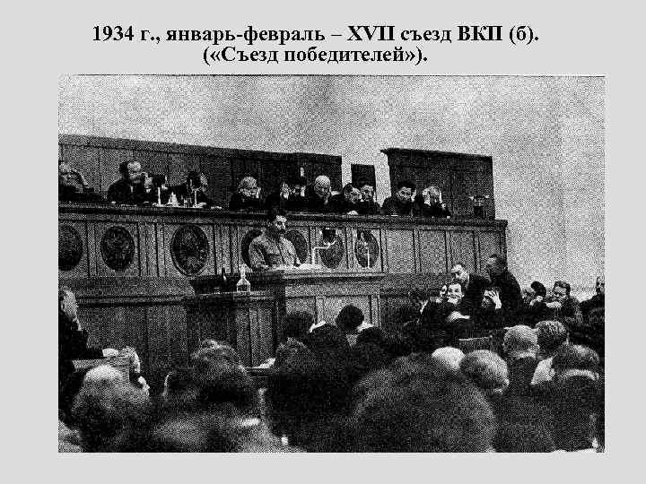 1934 г. , январь-февраль – XVII съезд ВКП (б). ( «Съезд победителей» ). 
