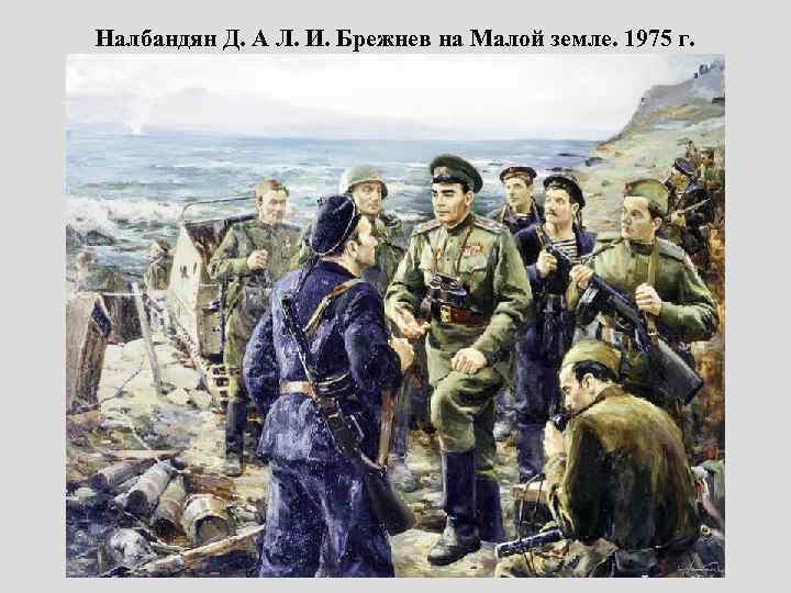 Налбандян Д. А Л. И. Брежнев на Малой земле. 1975 г. 