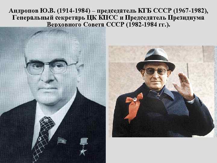 Андропов Ю. В. (1914 -1984) – председатель КГБ СССР (1967 -1982), Генеральный секретарь ЦК