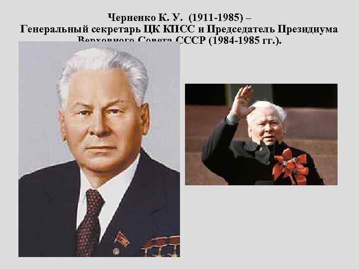 Черненко К. У. (1911 -1985) – Генеральный секретарь ЦК КПСС и Председатель Президиума Верховного