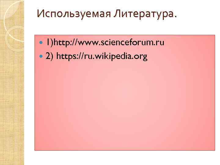 Используемая Литература. 1)http: //www. scienceforum. ru 2) https: //ru. wikipedia. org 