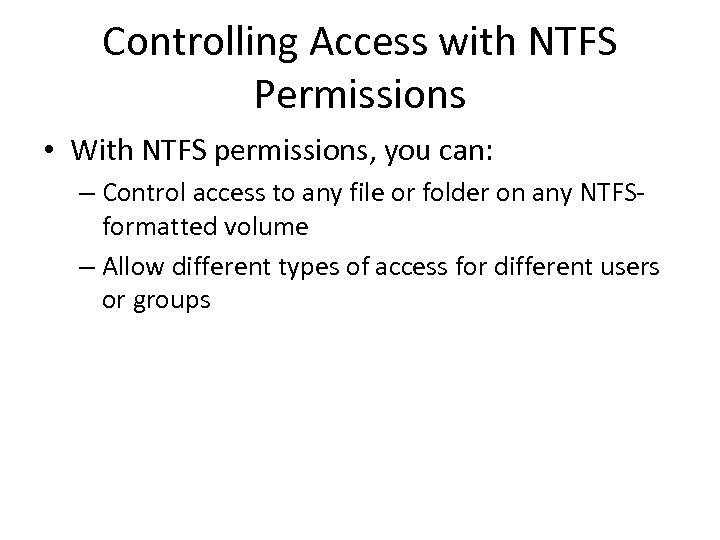 Controlling Access with NTFS Permissions • With NTFS permissions, you can: – Control access