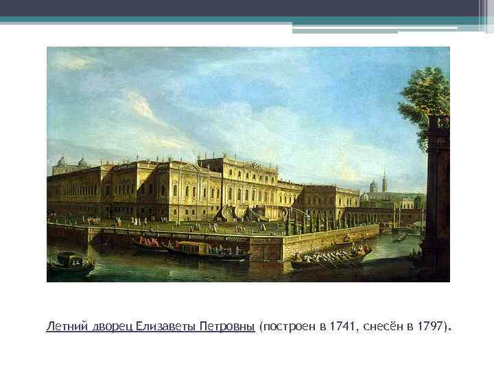 Летний дворец Елизаветы Петровны (построен в 1741, снесён в 1797). 