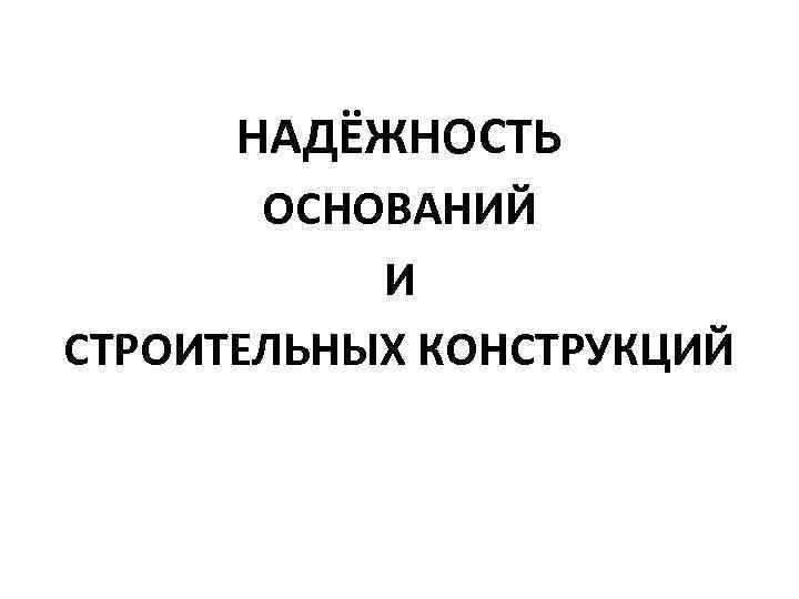  НАДЁЖНОСТЬ ОСНОВАНИЙ И СТРОИТЕЛЬНЫХ КОНСТРУКЦИЙ 