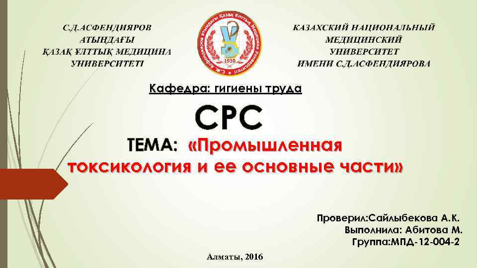 Кафедра: гигиены труда СРС ТЕМА: «Промышленная токсикология и ее основные части» Проверил: Сайлыбекова А.