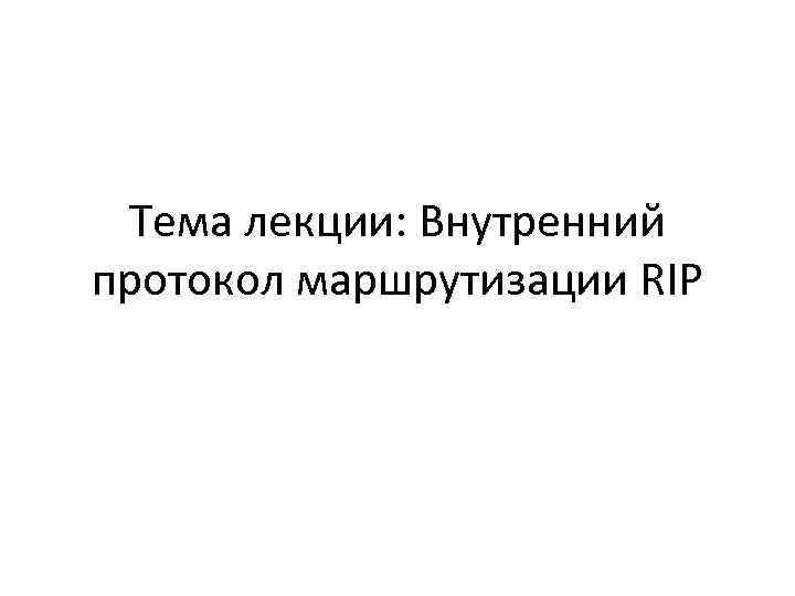 Тема лекции: Внутренний протокол маршрутизации RIP 