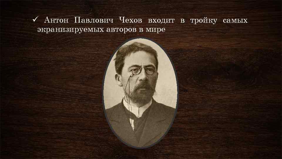 ü Антон Павлович Чехов входит в тройку самых экранизируемых авторов в мире 