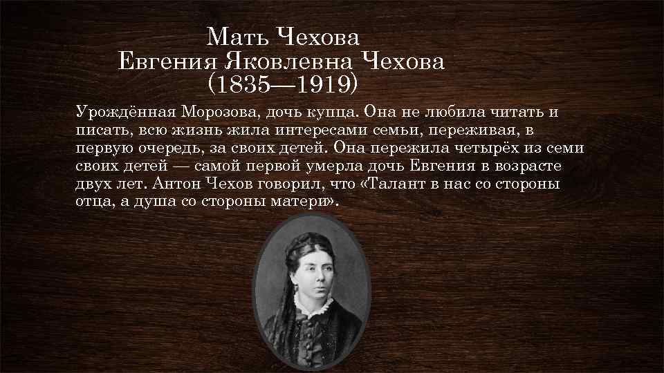 Мать Чехова Евгения Яковлевна Чехова (1835— 1919) Урождённая Морозова, дочь купца. Она не любила