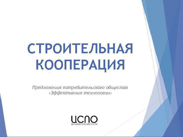 СТРОИТЕЛЬНАЯ КООПЕРАЦИЯ Предложения потребительского общества «Эффективные технологии» 