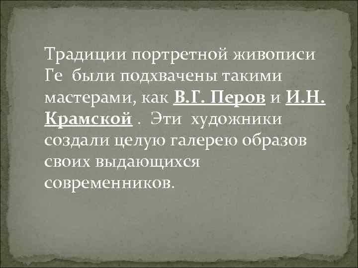 Традиции портретной живописи Ге были подхвачены такими мастерами, как В. Г. Перов и И.