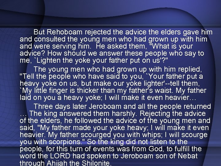 But Rehoboam rejected the advice the elders gave him and consulted the young men