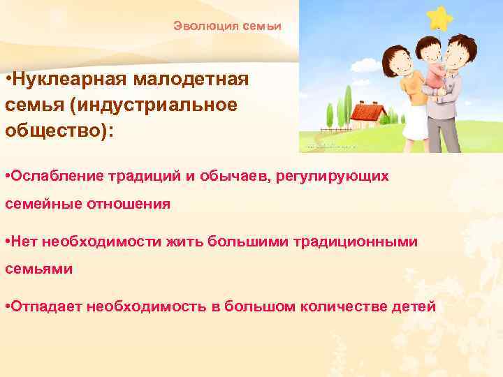 Эволюция семьи • Нуклеарная малодетная семья (индустриальное общество): • Ослабление традиций и обычаев, регулирующих