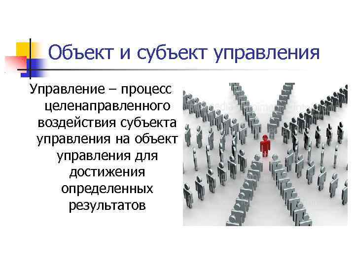 Объект и субъект управления Управление – процесс целенаправленного воздействия субъекта управления на объект управления