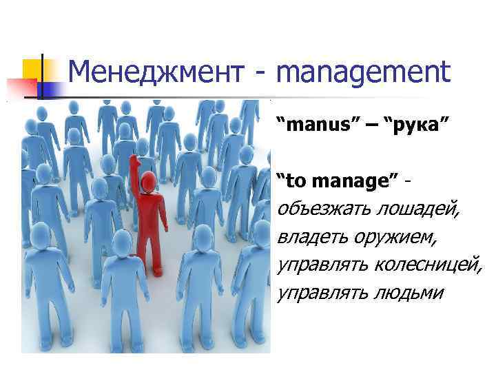 Менеджмент - management “manus” – “рука” “to manage” - объезжать лошадей, владеть оружием, управлять