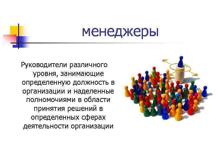 менеджеры Руководители различного уровня, занимающие определенную должность в организации и наделенные полномочиями в области