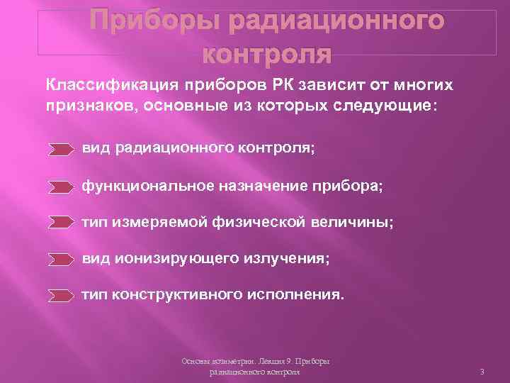 Приборы радиационного контроля Классификация приборов РК зависит от многих признаков, основные из которых следующие: