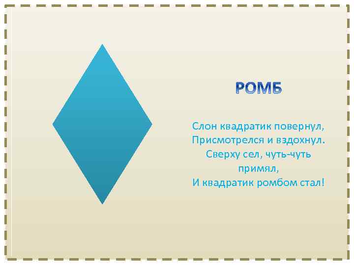 Слон квадратик повернул, Присмотрелся и вздохнул. Сверху сел, чуть-чуть примял, И квадратик ромбом стал!