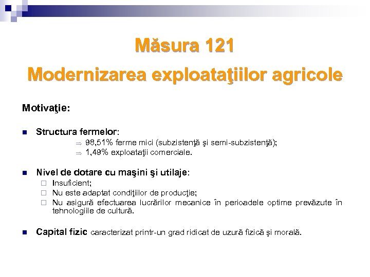 Măsura 121 Modernizarea exploataţiilor agricole Motivaţie: n Structura fermelor: Þ Þ n Nivel de