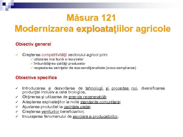 Măsura 121 Modernizarea exploataţiilor agricole exploata Obiectiv general ü Creşterea competitivităţii sectorului agricol prin:
